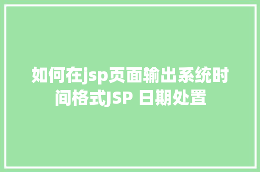 如何在jsp页面输出系统时间格式JSP 日期处置 Vue.js