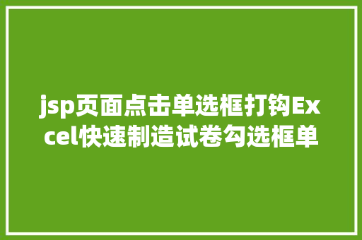 jsp页面点击单选框打钩Excel快速制造试卷勾选框单选框和复选框就是这么简略