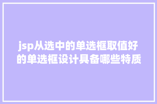 jsp从选中的单选框取值好的单选框设计具备哪些特质把握住这些常识点