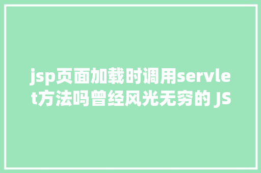 jsp页面加载时调用servlet方法吗曾经风光无穷的 JSP为什么如今很少有人应用了 RESTful API