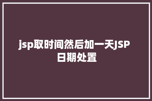 jsp取时间然后加一天JSP 日期处置 JavaScript