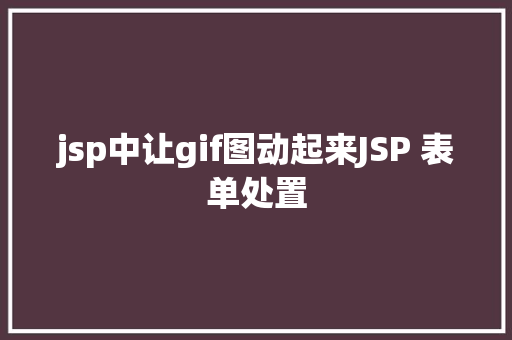 jsp中让gif图动起来JSP 表单处置 NoSQL