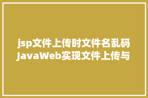 jsp文件上传时文件名乱码JavaWeb实现文件上传与下载 Vue.js