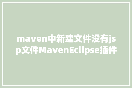 maven中新建文件没有jsp文件MavenEclipse插件之Maven设置装备摆设及问题解析