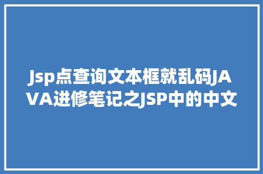 Jsp点查询文本框就乱码JAVA进修笔记之JSP中的中文乱码问题解决集锦 Webpack