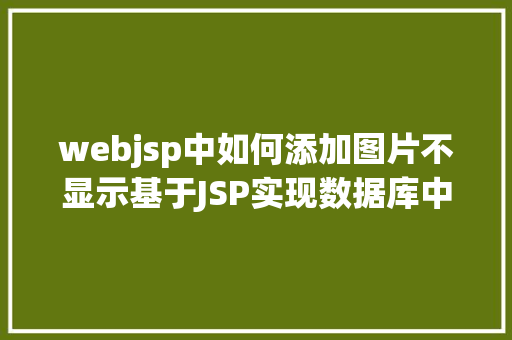 webjsp中如何添加图片不显示基于JSP实现数据库中图片的存储与显示 Java