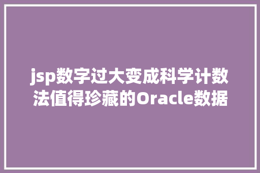 jsp数字过大变成科学计数法值得珍藏的Oracle数据库保护办法Sequence溢出异常预防测试