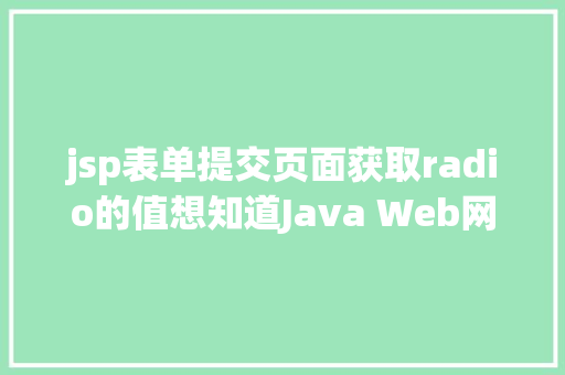 jsp表单提交页面获取radio的值想知道Java Web网站后台是若何获取我们提交的信息吗看这里 AJAX