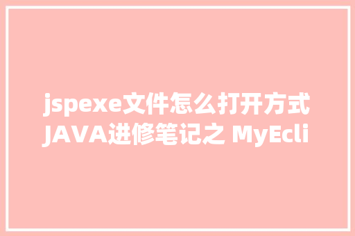 jspexe文件怎么打开方式JAVA进修笔记之 MyEclipse快捷键年夜全