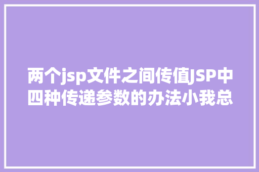 两个jsp文件之间传值JSP中四种传递参数的办法小我总结简略适用 Angular