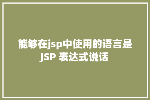 能够在jsp中使用的语言是JSP 表达式说话 AJAX