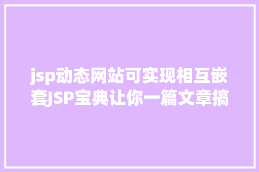 jsp动态网站可实现相互嵌套JSP宝典让你一篇文章搞定JSP AJAX