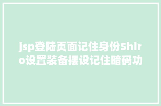 jsp登陆页面记住身份Shiro设置装备摆设记住暗码功效 RememberMe功效怎么实现 NoSQL