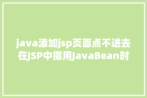 java添加jsp页面点不进去在JSP中挪用JavaBean时该若何设置 CSS