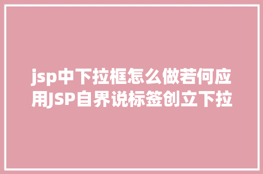 jsp中下拉框怎么做若何应用JSP自界说标签创立下拉列表 Bootstrap