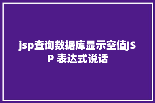 jsp查询数据库显示空值JSP 表达式说话 HTML