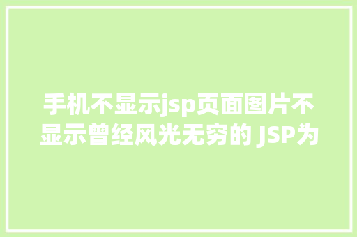 手机不显示jsp页面图片不显示曾经风光无穷的 JSP为什么如今很少有人应用了 React