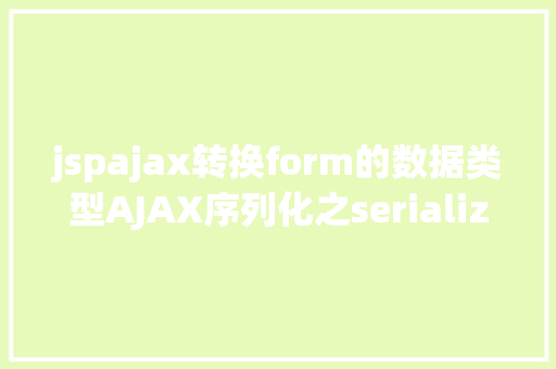 jspajax转换form的数据类型AJAX序列化之serialize和new FormData的差别