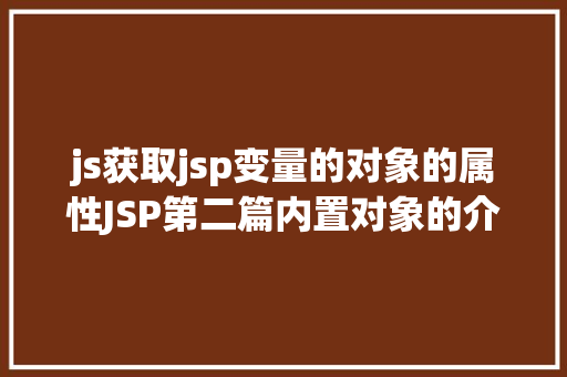 js获取jsp变量的对象的属性JSP第二篇内置对象的介绍4种属性规模运用场景修订版 Vue.js