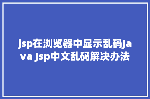 jsp在浏览器中显示乱码Java Jsp中文乱码解决办法 GraphQL