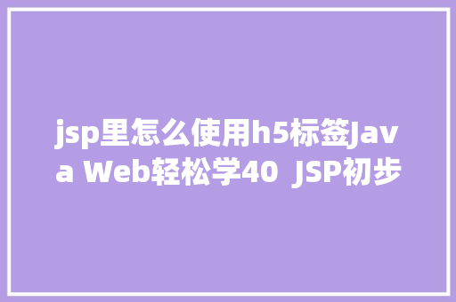 jsp里怎么使用h5标签Java Web轻松学40  JSP初步应用 HTML