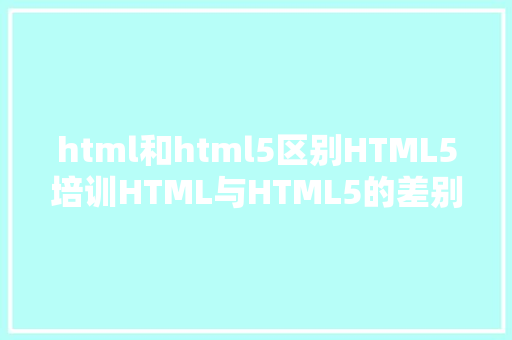 html和html5区别HTML5培训HTML与HTML5的差别 GraphQL