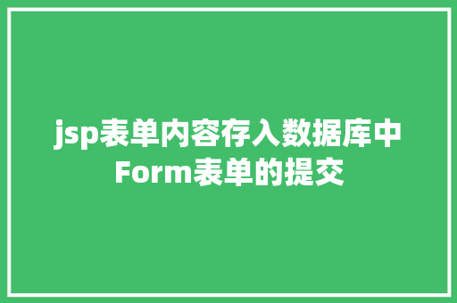 jsp表单内容存入数据库中Form表单的提交 NoSQL