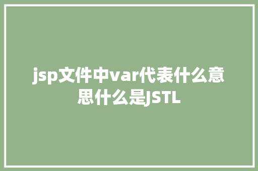 jsp文件中var代表什么意思什么是JSTL JavaScript