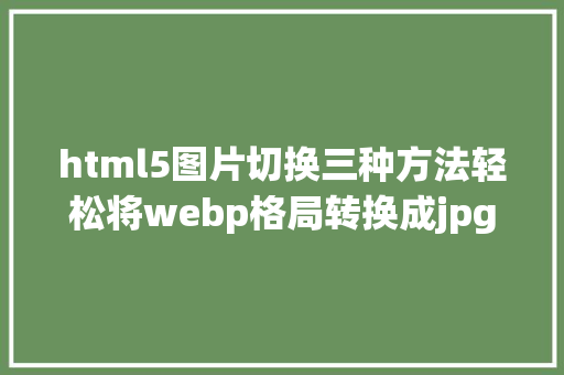 html5图片切换三种方法轻松将webp格局转换成jpg