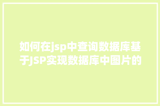 如何在jsp中查询数据库基于JSP实现数据库中图片的存储与显示 JavaScript