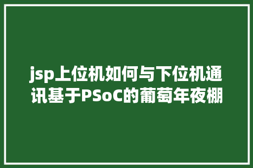 jsp上位机如何与下位机通讯基于PSoC的葡萄年夜棚长途监测体系