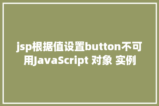 jsp根据值设置button不可用JavaScript 对象 实例 Node.js