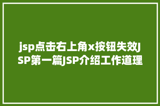 jsp点击右上角x按钮失效JSP第一篇JSP介绍工作道理性命周期语法指令修订版 HTML