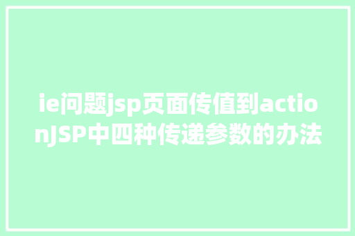 ie问题jsp页面传值到actionJSP中四种传递参数的办法小我总结简略适用 SQL