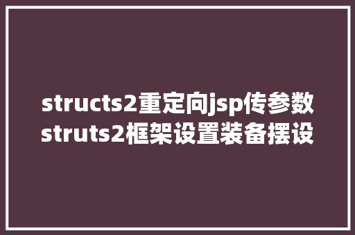 structs2重定向jsp传参数struts2框架设置装备摆设及前后台传值 Vue.js