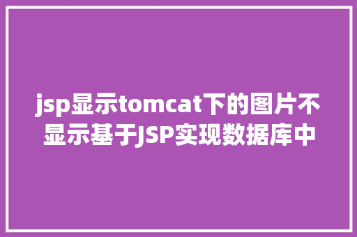 jsp显示tomcat下的图片不显示基于JSP实现数据库中图片的存储与显示 CSS