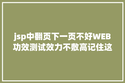 jsp中翻页下一页不好WEB功效测试效力不敷高记住这18点尝尝