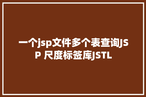 一个jsp文件多个表查询JSP 尺度标签库JSTL Python