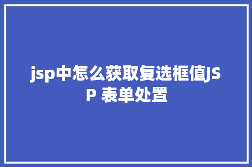 jsp中怎么获取复选框值JSP 表单处置 GraphQL