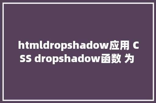 htmldropshadow应用 CSS dropshadow函数 为 PNG 透明图片添加设置暗影