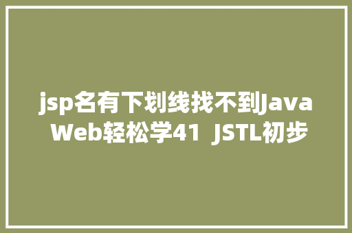 jsp名有下划线找不到Java Web轻松学41  JSTL初步应用 Java