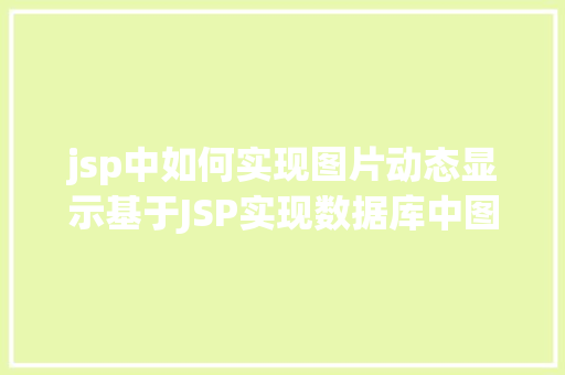 jsp中如何实现图片动态显示基于JSP实现数据库中图片的存储与显示 RESTful API