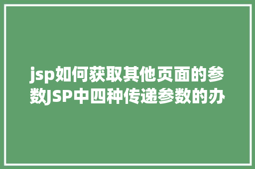 jsp如何获取其他页面的参数JSP中四种传递参数的办法小我总结简略适用 React