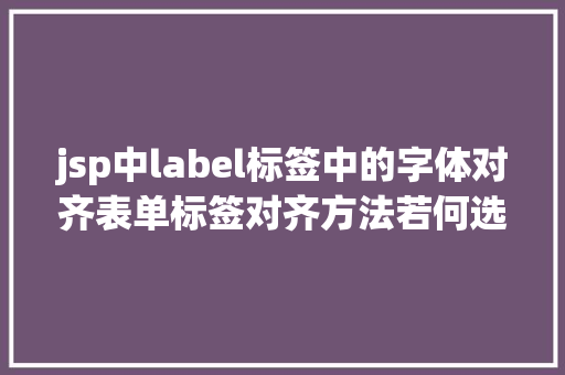 jsp中label标签中的字体对齐表单标签对齐方法若何选