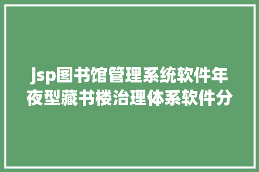 jsp图书馆管理系统软件年夜型藏书楼治理体系软件分享