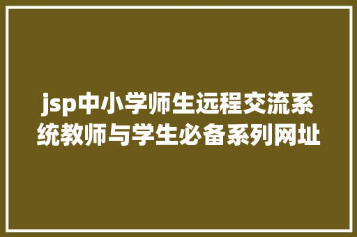 jsp中小学师生远程交流系统教师与学生必备系列网址年夜全