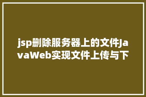 jsp删除服务器上的文件JavaWeb实现文件上传与下载 AJAX