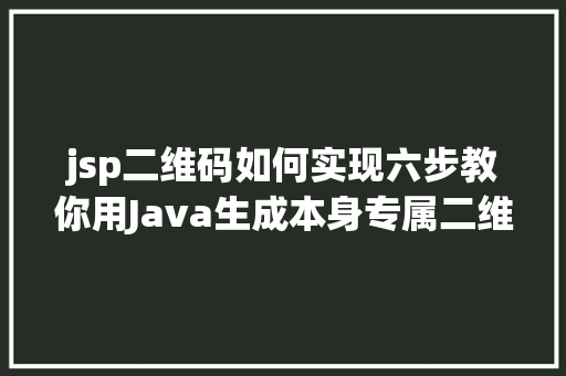 jsp二维码如何实现六步教你用Java生成本身专属二维码