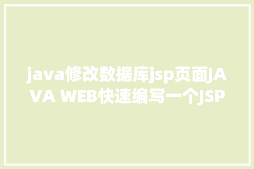 java修改数据库jsp页面JAVA WEB快速编写一个JSP WEB网站懂得网站的根本构造 调试 安排 JavaScript