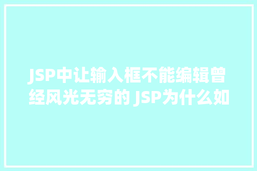 JSP中让输入框不能编辑曾经风光无穷的 JSP为什么如今很少有人应用了 AJAX